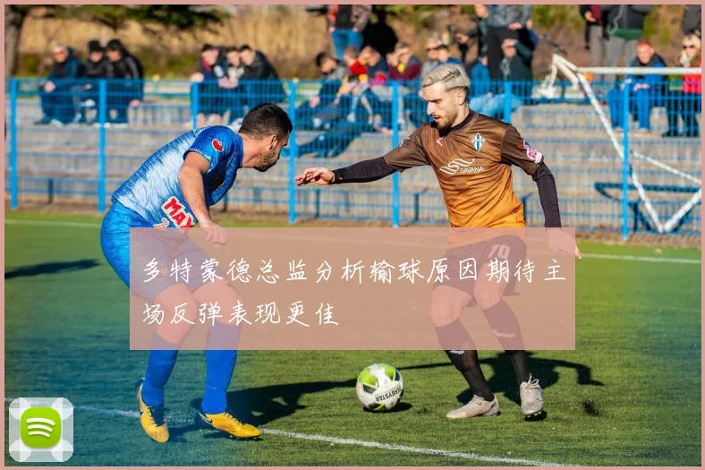 多特蒙德总监分析输球原因期待主场反弹表现更佳