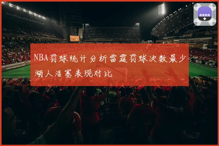 NBA罚球统计分析雷霆罚球次数最少湖人活塞表现对比
