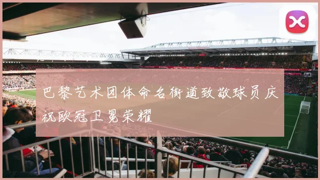 巴黎艺术团体命名街道致敬球员庆祝欧冠卫冕荣耀