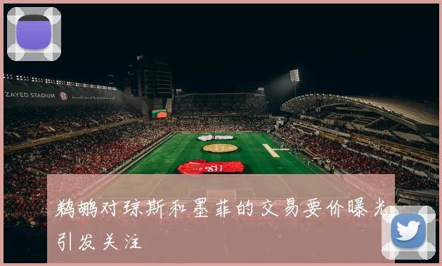 鹈鹕对琼斯和墨菲的交易要价曝光引发关注