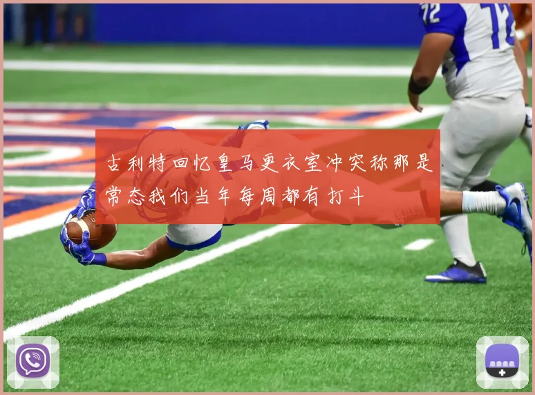 古利特回忆皇马更衣室冲突称那是常态我们当年每周都有打斗