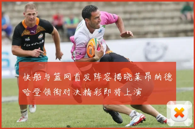 快船与篮网首发阵容揭晓莱昂纳德哈登领衔对决精彩即将上演