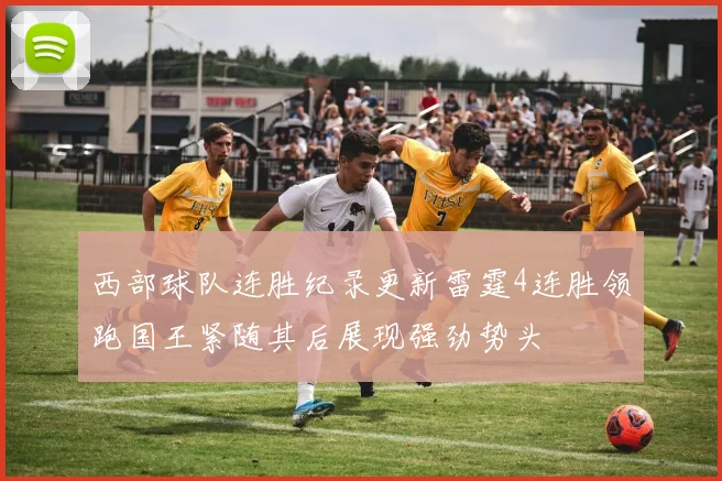 西部球队连胜纪录更新雷霆4连胜领跑国王紧随其后展现强劲势头