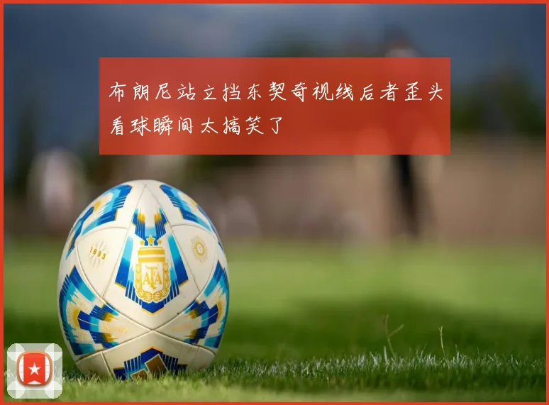 布朗尼站立挡东契奇视线后者歪头看球瞬间太搞笑了